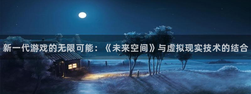 杏盛平台代理：新一代游戏的无限可能：《未来空间》与虚拟现实技