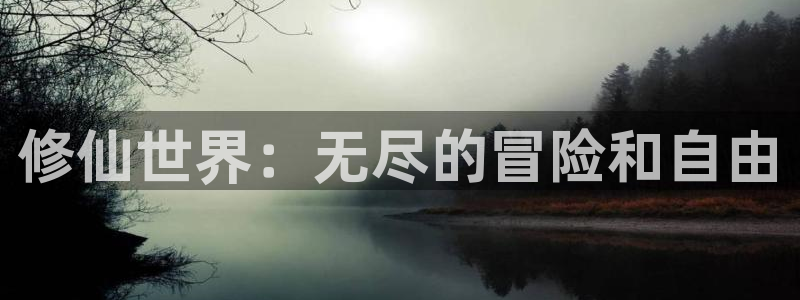 杏盛注册：修仙世界：无尽的冒险和自由