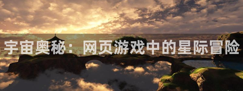 杏盛登录地址：宇宙奥秘：网页游戏中的星际冒险