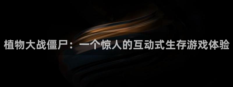 杏盛登录注册：植物大战僵尸：一个惊人的互动式生存游戏体验