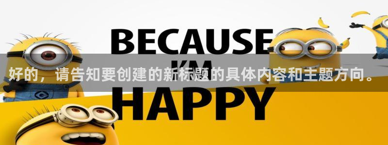 杏盛官网：好的，请告知要创建的新标题的具体内容和主题方向。
