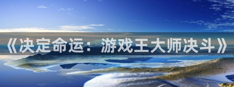 杏盛平台官网注册登录：《决定命运：游戏王大师决斗》