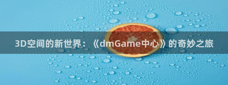 杏盛平台总代理：3D空间的新世界：《dmGame中心》的奇妙