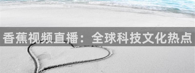 黑白直播体育在线：香蕉视频直播：全球科技文化热点