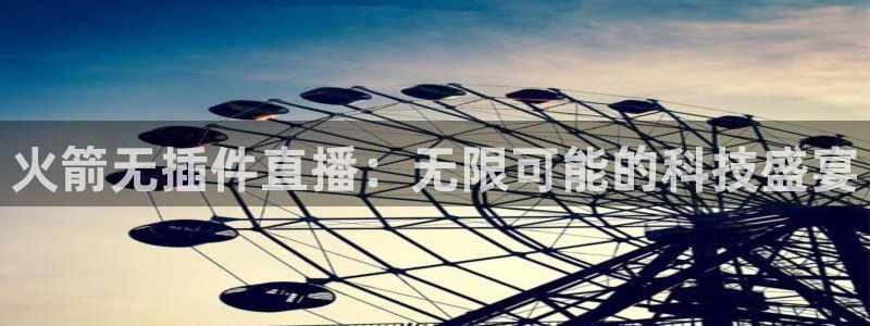黑白体育足球免费直播：火箭无插件直播：无限可能的科技盛宴